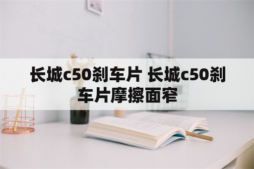 长城c50刹车片 长城c50刹车片摩擦面窄