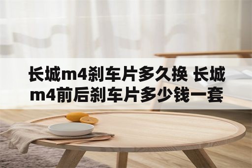 长城m4刹车片多久换 长城m4前后刹车片多少钱一套