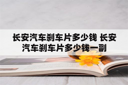 长安汽车刹车片多少钱 长安汽车刹车片多少钱一副