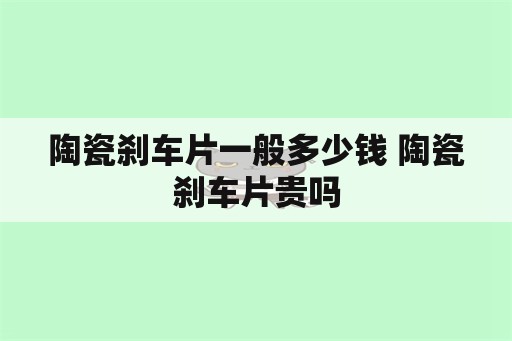 陶瓷刹车片一般多少钱 陶瓷刹车片贵吗