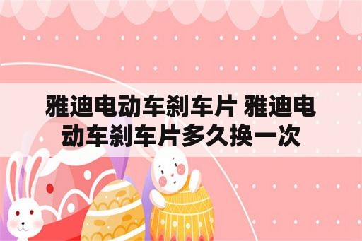 雅迪电动车刹车片 雅迪电动车刹车片多久换一次