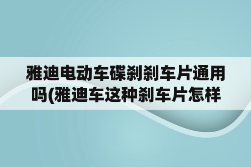 雅迪电动车碟刹刹车片通用吗(雅迪车这种刹车片怎样安装，谢谢？)