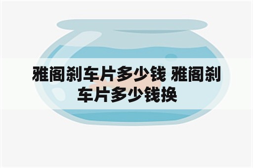 雅阁刹车片多少钱 雅阁刹车片多少钱换