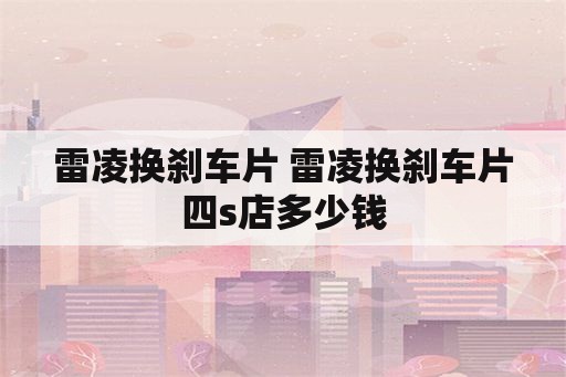 雷凌换刹车片 雷凌换刹车片四s店多少钱