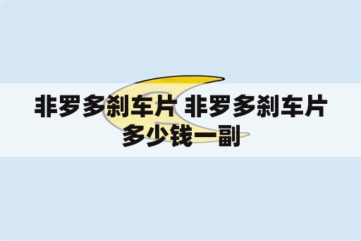 非罗多刹车片 非罗多刹车片多少钱一副