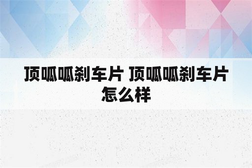 顶呱呱刹车片 顶呱呱刹车片怎么样