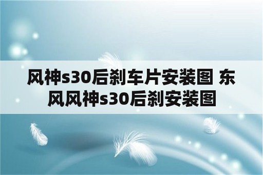 风神s30后刹车片安装图 东风风神s30后刹安装图