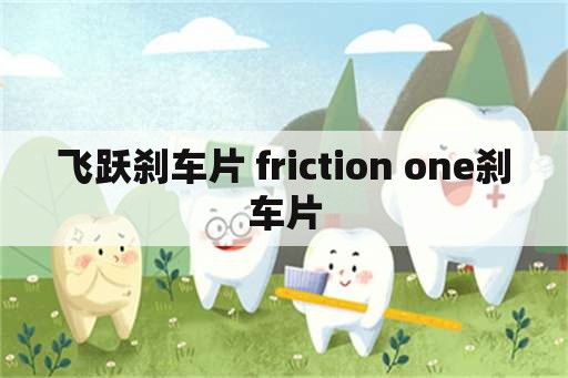 飞跃刹车片 friction one刹车片