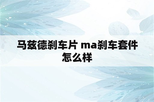 马兹德刹车片 ma刹车套件怎么样