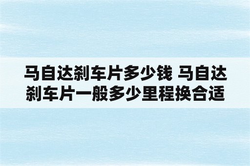 马自达刹车片多少钱 马自达刹车片一般多少里程换合适