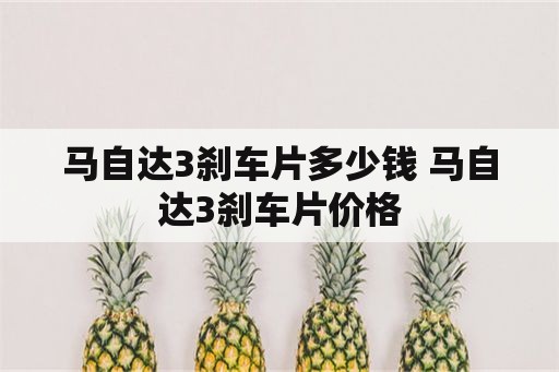 马自达3刹车片多少钱 马自达3刹车片价格