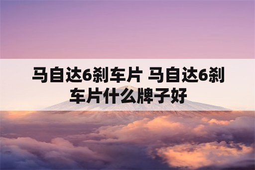 马自达6刹车片 马自达6刹车片什么牌子好