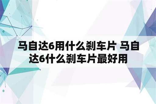 马自达6用什么刹车片 马自达6什么刹车片最好用