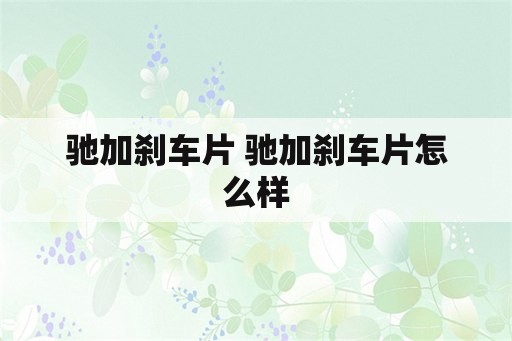 驰加刹车片 驰加刹车片怎么样