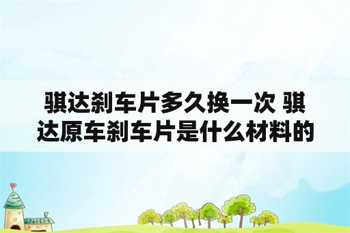 骐达刹车片多久换一次 骐达原车刹车片是什么材料的