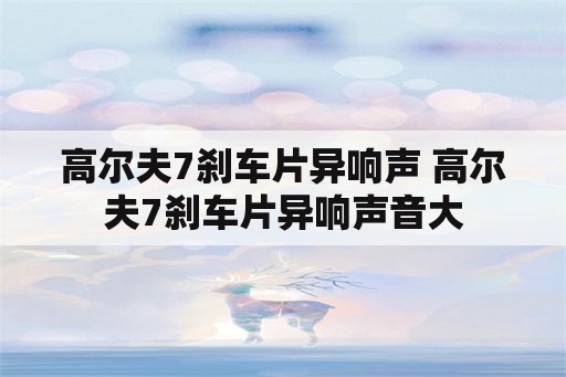 高尔夫7刹车片异响声 高尔夫7刹车片异响声音大