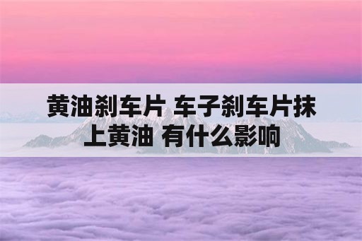 黄油刹车片 车子刹车片抹上黄油 有什么影响