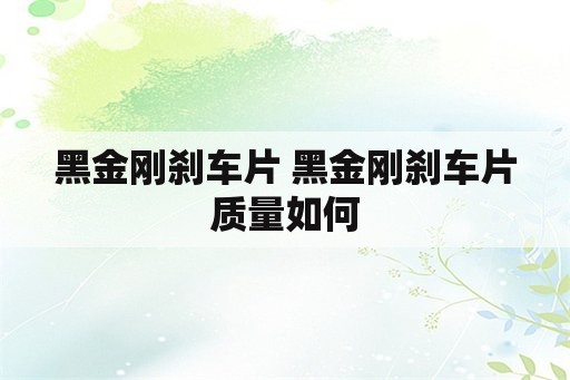 黑金刚刹车片 黑金刚刹车片质量如何