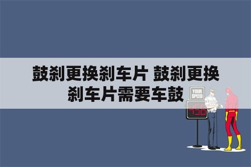 鼓刹更换刹车片 鼓刹更换刹车片需要车鼓