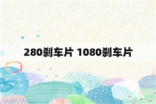 280刹车片 1080刹车片