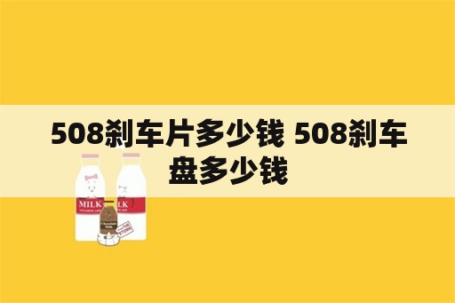 508刹车片多少钱 508刹车盘多少钱