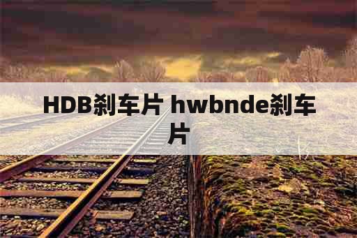 HDB刹车片 hwbnde刹车片