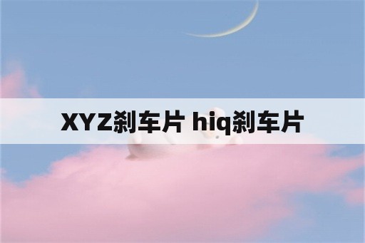 XYZ刹车片 hiq刹车片