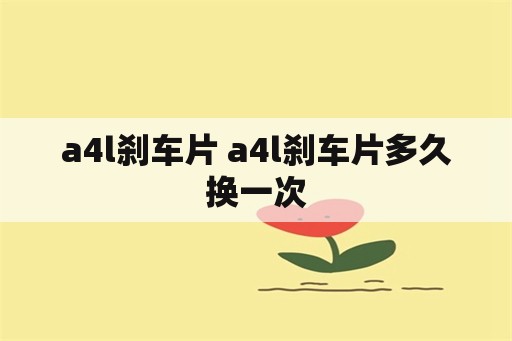 a4l刹车片 a4l刹车片多久换一次