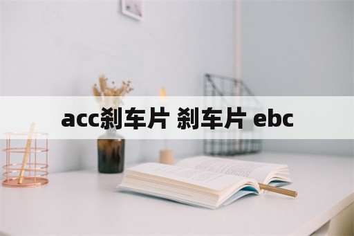 acc刹车片 刹车片 ebc