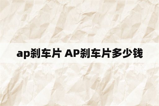 ap刹车片 AP刹车片多少钱