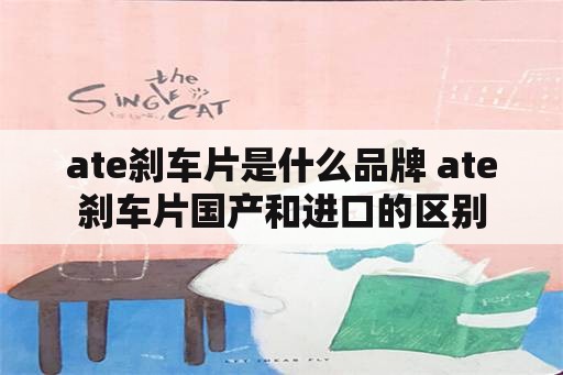 ate刹车片是什么品牌 ate刹车片国产和进口的区别