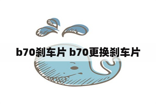 b70刹车片 b70更换刹车片