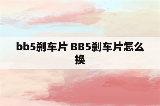 bb5刹车片 BB5刹车片怎么换