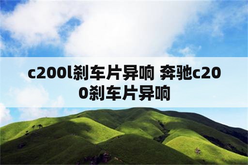 c200l刹车片异响 奔驰c200刹车片异响