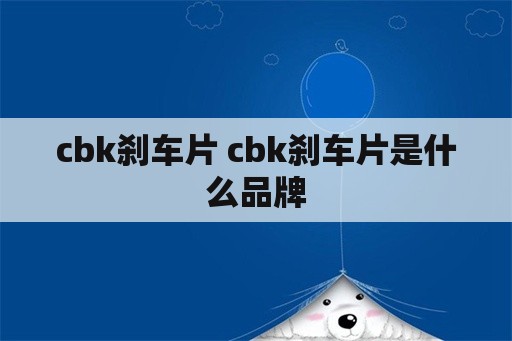 cbk刹车片 cbk刹车片是什么品牌