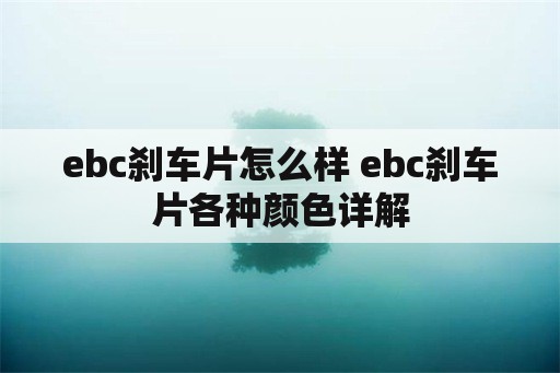 ebc刹车片怎么样 ebc刹车片各种颜色详解