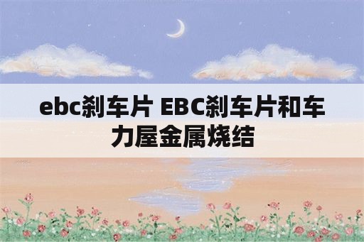 ebc刹车片 EBC刹车片和车力屋金属烧结