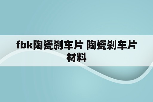 fbk陶瓷刹车片 陶瓷刹车片材料