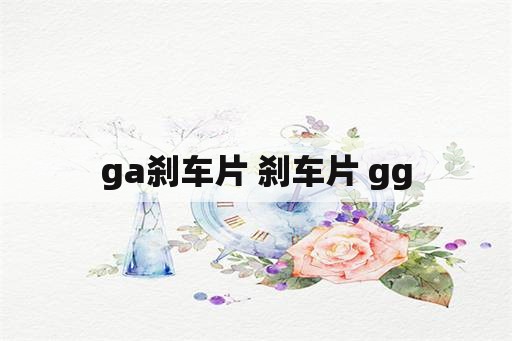 ga刹车片 刹车片 gg