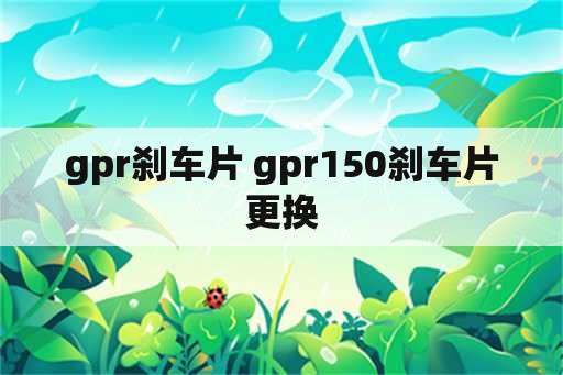 gpr刹车片 gpr150刹车片更换