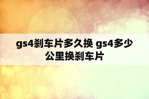 gs4刹车片多久换 gs4多少公里换刹车片