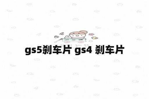 gs5刹车片 gs4 刹车片