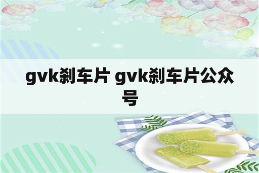 gvk刹车片 gvk刹车片公众号