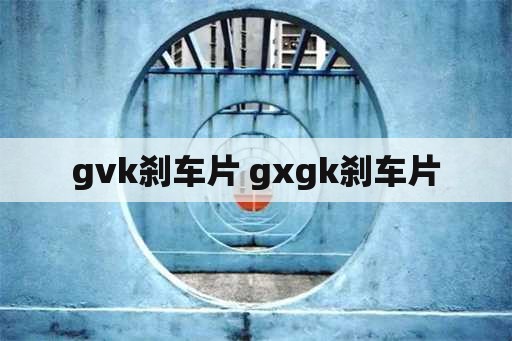 gvk刹车片 gxgk刹车片