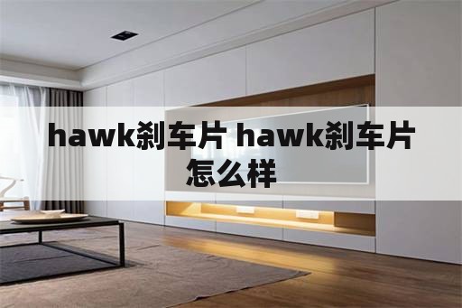 hawk刹车片 hawk刹车片怎么样