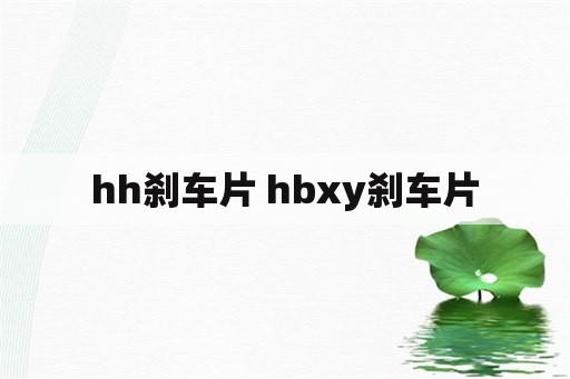 hh刹车片 hbxy刹车片