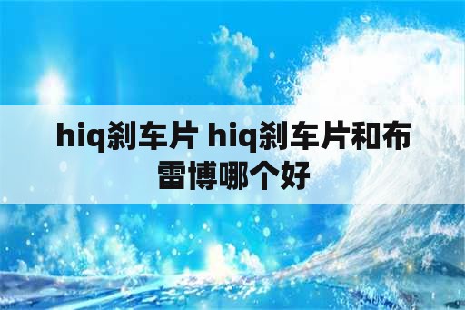 hiq刹车片 hiq刹车片和布雷博哪个好