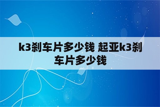 k3刹车片多少钱 起亚k3刹车片多少钱