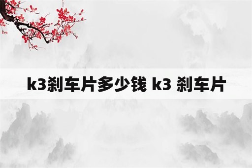 k3刹车片多少钱 k3 刹车片