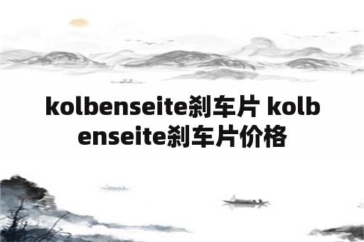 kolbenseite刹车片 kolbenseite刹车片价格